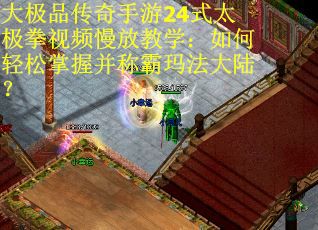 大极品传奇手游24式太极拳视频慢放教学：如何轻松掌握并称霸玛法大陆？