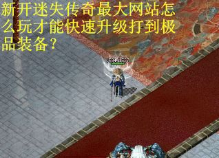 新开迷失传奇最大网站怎么玩才能快速升级打到极品装备？