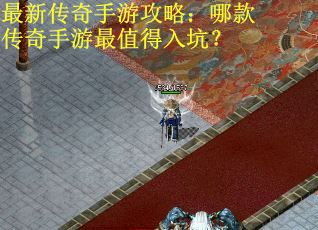最新传奇手游攻略：哪款传奇手游最值得入坑？