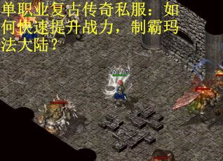 单职业复古传奇私服：如何快速提升战力，制霸玛法大陆？