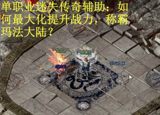 单职业迷失传奇辅助：如何最大化提升战力，称霸玛法大陆？