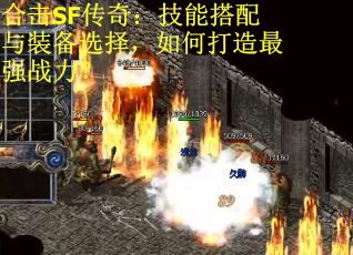 合击SF传奇：技能搭配与装备选择，如何打造最强战力？