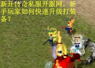 新开传奇私服开服网，新手玩家如何快速升级打装备？