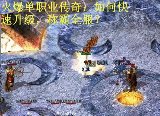 火爆单职业传奇：如何快速升级，称霸全服？