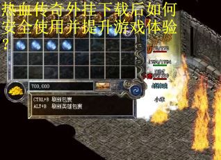 热血传奇外挂下载后如何安全使用并提升游戏体验？