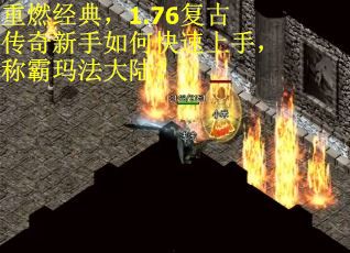 重燃经典，1.76复古传奇新手如何快速上手，称霸玛法大陆？