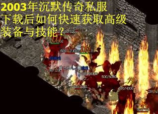2003年沉默传奇私服下载后如何快速获取高级装备与技能？