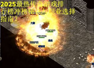 2025最热传奇游戏排行榜冲榜秘诀与职业选择指南？