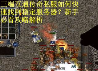 三端互通传奇私服如何快速找到稳定服务器？新手必看攻略解析