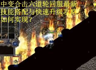 中变合击六道轮回服最新技能搭配与快速升级攻略如何实现？