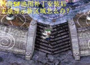 传奇SF地图补丁安装后无法显示新区域怎么办？