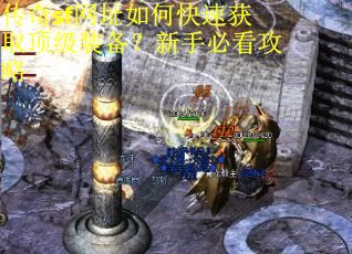 传奇sf网址如何快速获取顶级装备？新手必看攻略