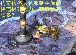 传奇仿盛大私服新手如何快速提升战力与获取稀有装备？