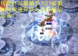 传奇怀旧服新手入门必看如何快速升级与获取极品装备？