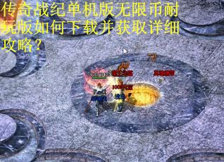 传奇战纪单机版无限币耐玩版如何下载并获取详细攻略？