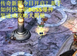 传奇新服今日开启？新手如何快速刷BOSS爆神装速成攻略大揭秘