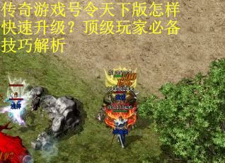 传奇游戏号令天下版怎样快速升级？顶级玩家必备技巧解析