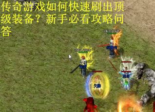 传奇游戏如何快速刷出顶级装备？新手必看攻略问答