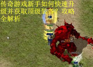 传奇游戏新手如何快速升级并获取顶级装备？攻略全解析