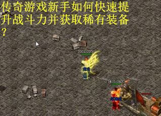 传奇游戏新手如何快速提升战斗力并获取稀有装备？