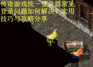 传奇游戏统一登录器常见登录问题如何解决？实用技巧与攻略分享