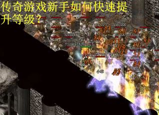 传奇游戏新手如何快速提升等级? 传奇游戏新手如何快速提升等级?
