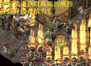 如何快速获取高端的戒指并提升传奇战力？