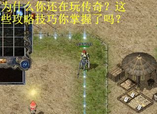 为什么你还在玩传奇？这些攻略技巧你掌握了吗？