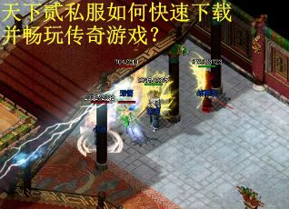 天下贰私服如何快速下载并畅玩传奇游戏？