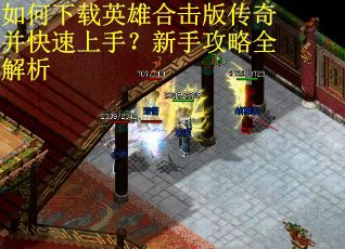 如何下载英雄合击版传奇并快速上手？新手攻略全解析