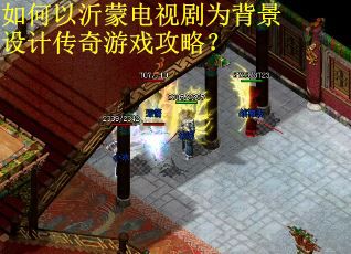 如何以沂蒙电视剧为背景设计传奇游戏攻略？