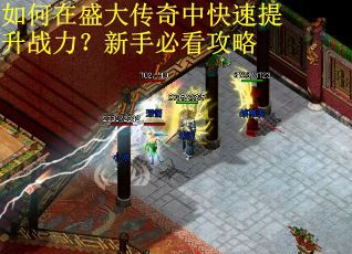 如何在盛大传奇中快速提升战力?新手必看攻略 如何在盛大传奇中快速提升战力?新手必看攻略
