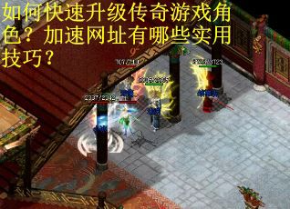 如何快速升级传奇游戏角色？加速网址有哪些实用技巧？