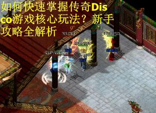 如何快速掌握传奇Disco游戏核心玩法？新手攻略全解析