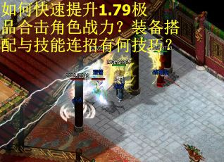 如何快速提升1.79极品合击角色战力？装备搭配与技能连招有何技巧？