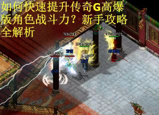 如何快速提升传奇G高爆版角色战斗力？新手攻略全解析