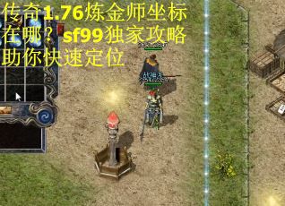 传奇1.76炼金师坐标在哪?sf99独家攻略助你快速定位 传奇1.76炼金师坐标在哪?sf99独家攻略助你快速定位