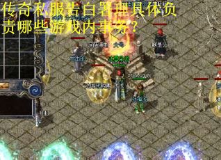 传奇私服告白署理具体负责哪些游戏内事务？