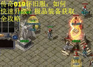 传奇019怀旧服:如何快速升级?极品装备获取全攻略 传奇019怀旧服:如何快速升级?极品装备获取全攻略