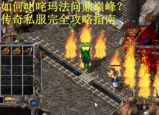 如何叱咤玛法问鼎巅峰？传奇私服完全攻略指南