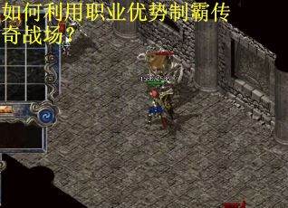 如何利用职业优势制霸传奇战场? 如何利用职业优势制霸传奇战场?