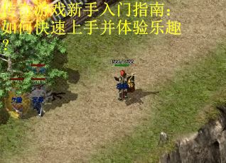 传奇游戏新手入门指南：如何快速上手并体验乐趣？