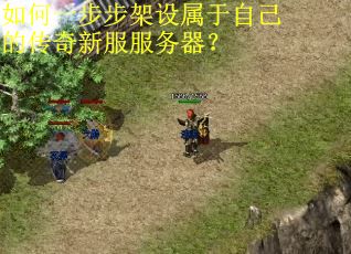 如何一步步架设属于自己的传奇新服服务器? 如何一步步架设属于自己的传奇新服服务器?