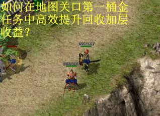 如何在地图关口第一桶金任务中高效提升回收加层收益? 如何在地图关口第一桶金任务中高效提升回收加层收益?