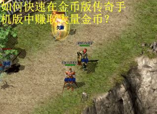 如何快速在金币版传奇手机版中赚取大量金币? 如何快速在金币版传奇手机版中赚取大量金币?