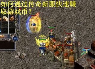 如何通过传奇新服快速赚取游戏币？