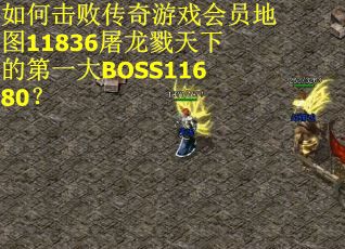 如何击败传奇游戏会员地图11836屠龙戮天下的第一大BOSS11680？