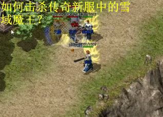 如何击杀传奇新服中的雪域魔王？
