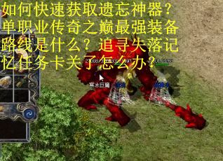如何快速获取遗忘神器？单职业传奇之巅最强装备路线是什么？追寻失落记忆任务卡关了怎么办？