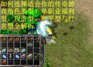 如何选择适合你的传奇游戏角色类型？单职业福利型、攻击型、和平型与红名型全解析